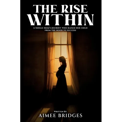 The Rise Within: A Single Mom's Journey Who Raised Her Child from the Hood to Success