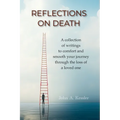 Reflections On Death: A collection of writings to comfort and smooth your journey through the loss of a loved one