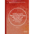 Building Creative Therapeutic Relationships with Children and Young People: The Playfully Serious Practitioner