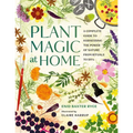 Plant Magic at Home: A Complete Guide to Harnessing the Power of Nature from Rituals to Diys