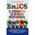 Brics: El Surgimiento de un Nuevo Orden Mundial: Un Análisis Profundo de las Cinco Potencias Emergentes - Brasil, Rusia, India, China y Sudáfrica - y