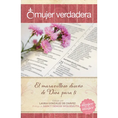 Mujer Verdadera: El Maravilloso Diseño de Dios Para Tí