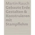 Martin Rauch Gebaute Erde: Gestalten & Konstruieren Mit Stampflehm