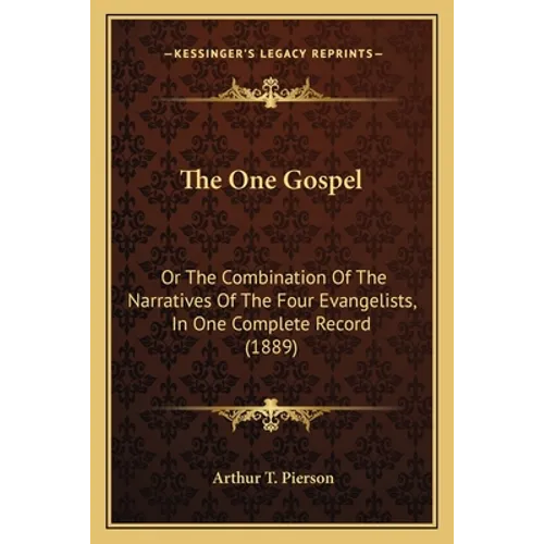 The One Gospel: Or The Combination Of The Narratives Of The Four Evangelists, In One Complete Record (1889)