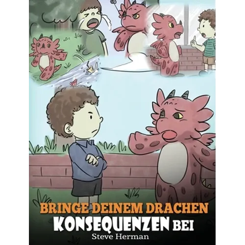 Bringe deinem Drachen Konsequenzen bei: (Teach Your Dragon To Understand Consequences) Eine süße Kindergeschichte, um Kindern Konsequenzen zu erklären