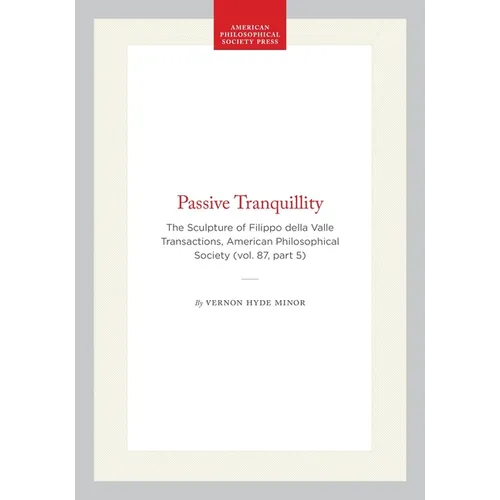 Passive Tranquillity: The Sculpture of Filippo Della Valle, Transactions, American Philosophical Society (Vol. 87, Part 5)