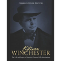 Oliver Winchester: The Life and Legacy of America's Famous Rifle Manufacturer
