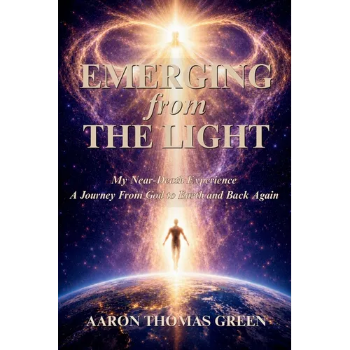 Emerging from the Light: My Near-death Experience: A Journey from God to Earth and Back Again