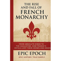 The Rise and Fall of the French Monarchy: From Absolute Kings to the Guillotine. How France's Royals Lost Their Crown and Heads