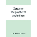 Zoroaster: the prophet of ancient Iran