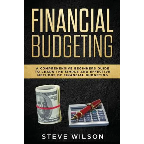 Financial Budgeting: A Comprehensive Beginners Guide to Learn the Simple and Effective Methods of Financial Budgeting