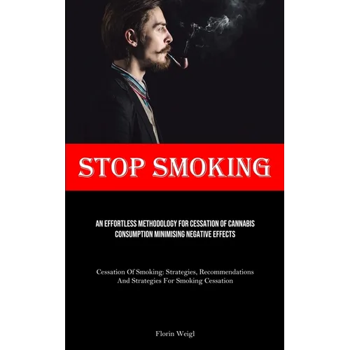 Stop Smoking: An Effortless Methodology For Cessation Of Cannabis Consumption Minimising Negative Effects (Cessation Of Smoking: Strategies, Recommend
