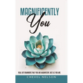 Magnificently You: Real Life Reminders That You Are Magnificent Just As You Are