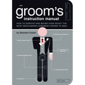 The Groom's Instruction Manual: How to Survive and Possibly Even Enjoy the Most Bewildering Ceremony Known to Man