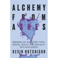 Alchemy From Ashes: Bringing My Shattered Faith, Mental Health, and Sexuality Into Wholeness