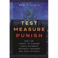 Test, Measure, Punish: How the Threat of Closure Harms Students, Destroys Teachers, and Fails Schools
