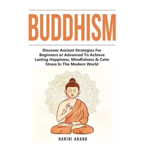 Buddhism: Discover Ancient Strategies For Beginners or Advanced To Achieve Lasting Happiness, Mindfulness & Calm Stress In The Modern World