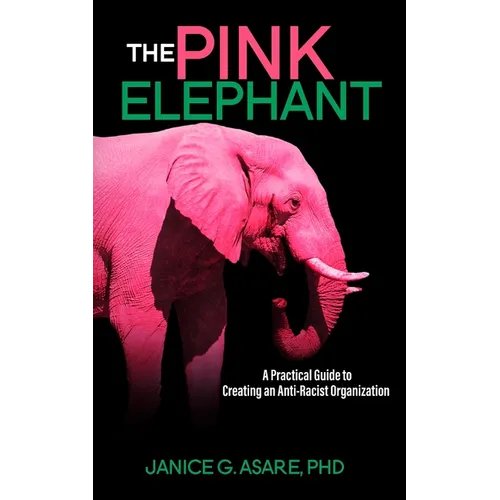 The Pink Elephant: A Practical Guide to Creating an Anti-Racist Organization: A Practical Guide to Creating an Anti-Racist: A Practical Guide