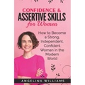 Confidence & Assertive Skills for Women: How to become a Strong, Independent, Confident Woman in the Modern World