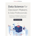 Data Science for Decision Makers & Data Professionals: Creating an Intelligent, Data-Driven Organization with AI, BI & Big Data