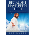 Because I Have Been There: A Unique Perspective on Parts of the Bible, Based on an Afterlife Experience. Topics That Include God, Jesus, Mediumsh