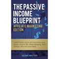 The Passive Income Blueprint Affiliate Marketing Edition: Create Passive Income with Ecommerce using Shopify, Amazon FBA, Affiliate Marketing, Retail