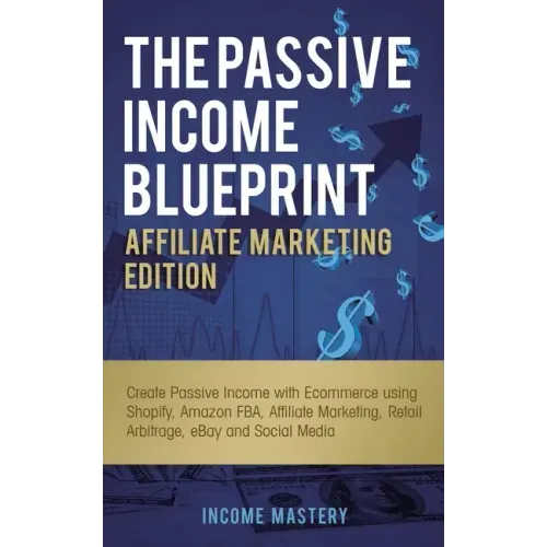 The Passive Income Blueprint Affiliate Marketing Edition: Create Passive Income with Ecommerce using Shopify, Amazon FBA, Affiliate Marketing, Retail