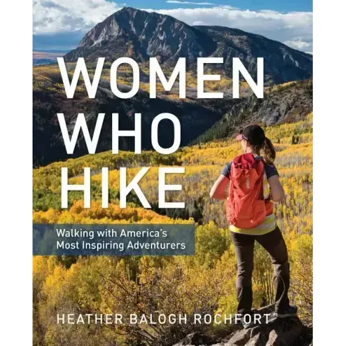 Women Who Hike: Walking with America's Most Inspiring Adventurers