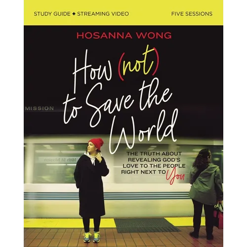 How (Not) to Save the World Bible Study Guide Plus Streaming Video: The Truth about Revealing God's Love to the People Right Next to You