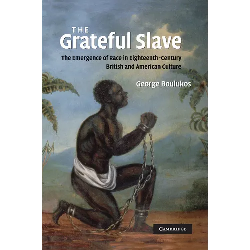 The Grateful Slave: The Emergence of Race in Eighteenth-Century British and American Culture