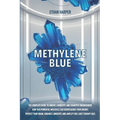 Methylene Blue: The Complete Guide to Energy, Longevity, and Cognitive Enhancement. How This Powerful Molecule Can Supercharge Your Energy, Protect Yo
