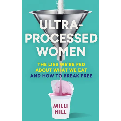 Ultra-Processed Women: The Lies We're Fed about What We Eat and How to Break Free