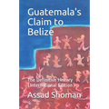 Guatemala's Claim to Belize: The Definitive History (International Edition)