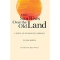 A New Sun Rises Over the Old Land: A Novel of Sihanouk's Cambodia