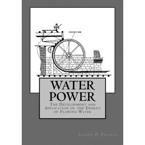 Water Power: The Development and Application of the Energy of Flowing Water
