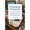 Practical Ethnography: A Guide to Doing Ethnography in the Private Sector