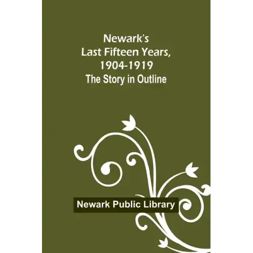 Newark's Last Fifteen Years, 1904-1919. The Story in Outline