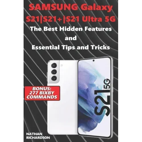 Samsung Galaxy S21-S21+-S21 Ultra 5G - The Best Hidden Features and Essential Tips and Tricks (Bonus: 277 Bixby Commands)
