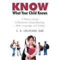 Know What Your Child Knows: A Parent's Guide to Elementary School Reading, Math, Language, and Testing