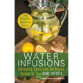 Water Infusions: Refreshing, Detoxifying and Healthy Recipes for Your Home Infuser