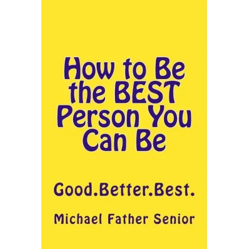 How to Be the BEST Person You Can Be: Good. Better. Best.