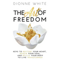 The Art of Freedom: Keys To Restore Your Heart, Renew Your Soul, and Revive Your Body To Live Transformed.
