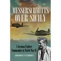 Messerschmitts Over Sicily: A German Fighter Commander in World War II