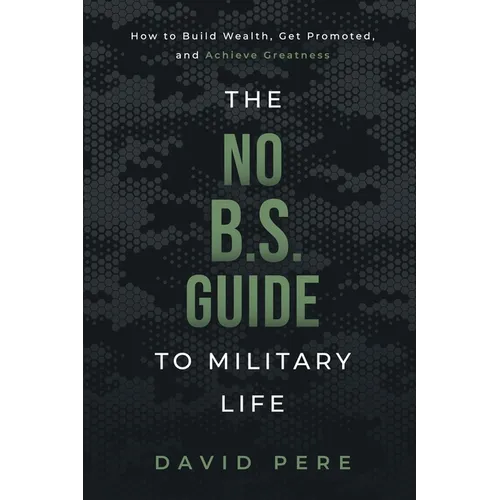 The No B.S. Guide to Military Life: How to build wealth, get promoted, and achieve greatness