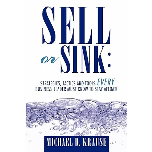 Sell or Sink: Strategies, Tactics and Tools Every Business Leader Must Know to Stay Afloat!