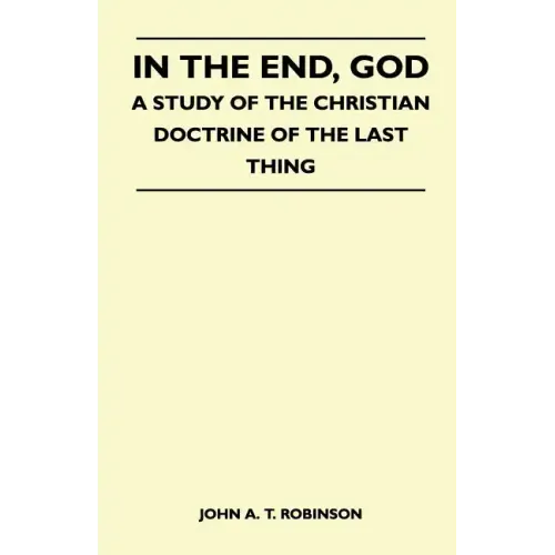 In The End, God - A Study Of The Christian Doctrine Of The Last Thing