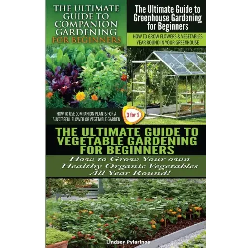 The Ultimate Guide to Companion Gardening for Beginners & the Ultimate Guide to Greenhouse Gardening for Beginners & the Ultimate Guide to Vegetable G