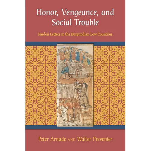 Honor, Vengeance, and Social Trouble: Pardon Letters in the Burgundian Low Countries