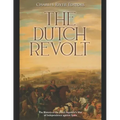 The Dutch Revolt: The History of the Dutch Republic's War of Independence against Spain