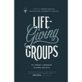 Life-Giving Groups: How-To Grow Healthy, Multiplying Community Groups